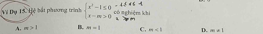 Ví Dụ 15. Hệ bất phương trình beginarrayl x^2-1≤ 0 x-m>0endarray. có nghiệm khi
A. m>1 B. m=1
C. m<1</tex> D. m!= 1