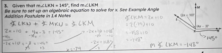 Given that m∠ LKN=145° , find m∠ LKM
Be sure to set up an algebraic equation to solve for x. See Example Angle
Addition Postulate in 1.4 Notes