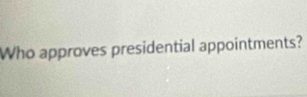 Who approves presidential appointments?