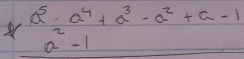 A^5-a^4+a^3-a^2+a-1 a^2-1