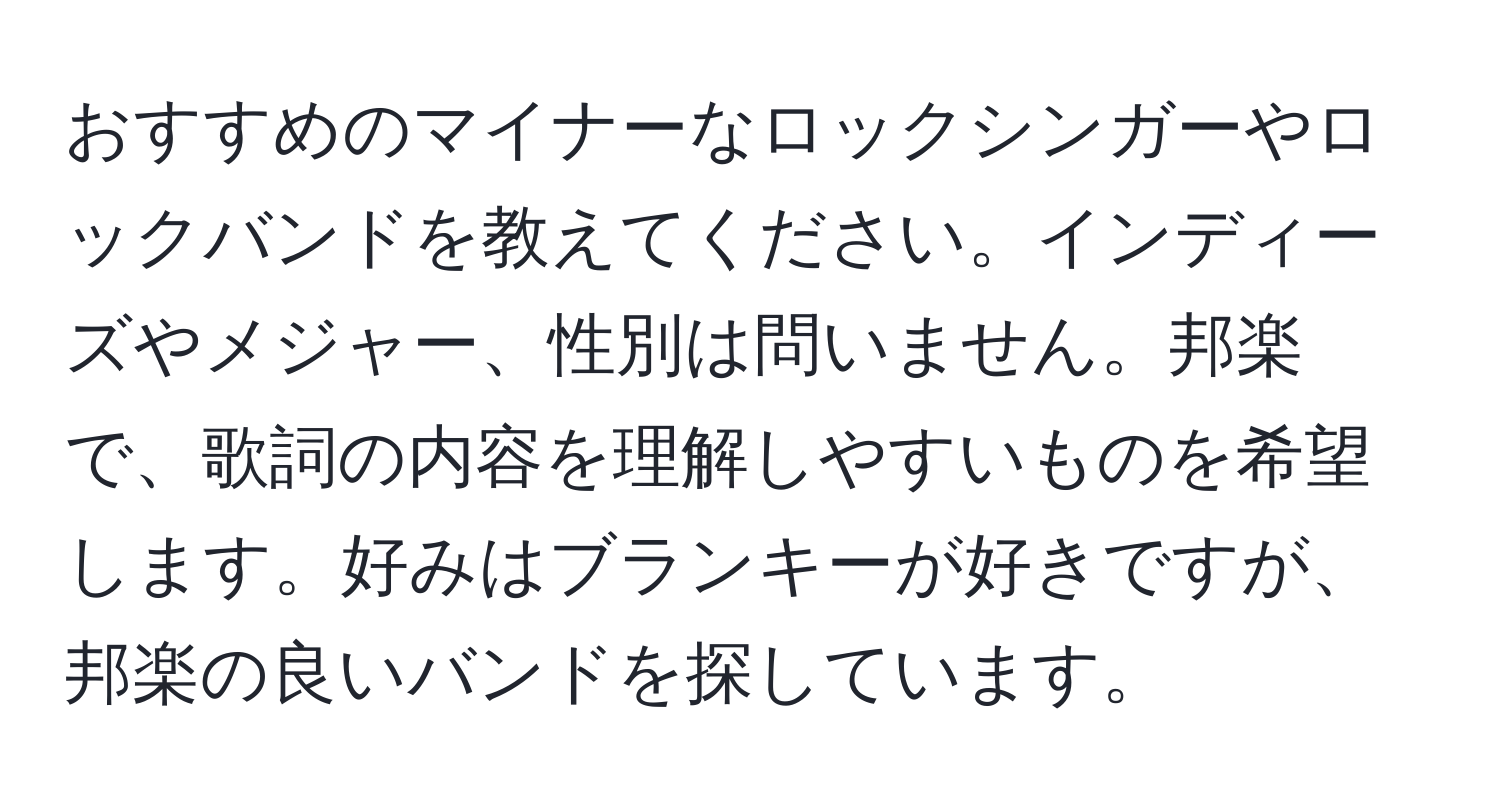 おすすめのマイナーなロックシンガーやロックバンドを教えてください。インディーズやメジャー、性別は問いません。邦楽で、歌詞の内容を理解しやすいものを希望します。好みはブランキーが好きですが、邦楽の良いバンドを探しています。