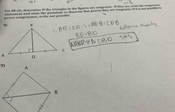 19.7 
For #8-10, determine if the triangles in the figures are congruent. If they are, write the congraesce 
statement and state the postulate or theorem that proves they are congruest. If it is sot pomible to 
prove congruence, write not possible.