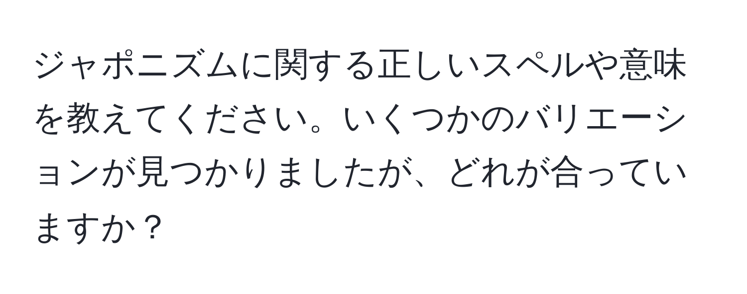 ジャポニズムに関する正しいスペルや意味を教えてください。いくつかのバリエーションが見つかりましたが、どれが合っていますか？