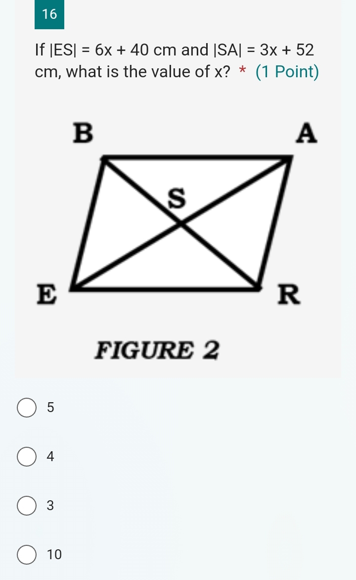 If |ES|=6x+40cm and |SA|=3x+52
cm, what is the value of x? * (1 Point)
FIGURE 2
5
4
3
10