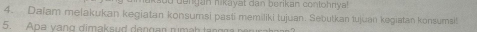 aksuu dengan hikayat dan berikan contohnya! 
4. Dalam melakukan kegiatan konsumsi pasti memiliki tujuan. Sebutkan tujuan kegiatan konsumsi! 
5. Apa vang dimaksud dengan rumah tangga perusahaan?