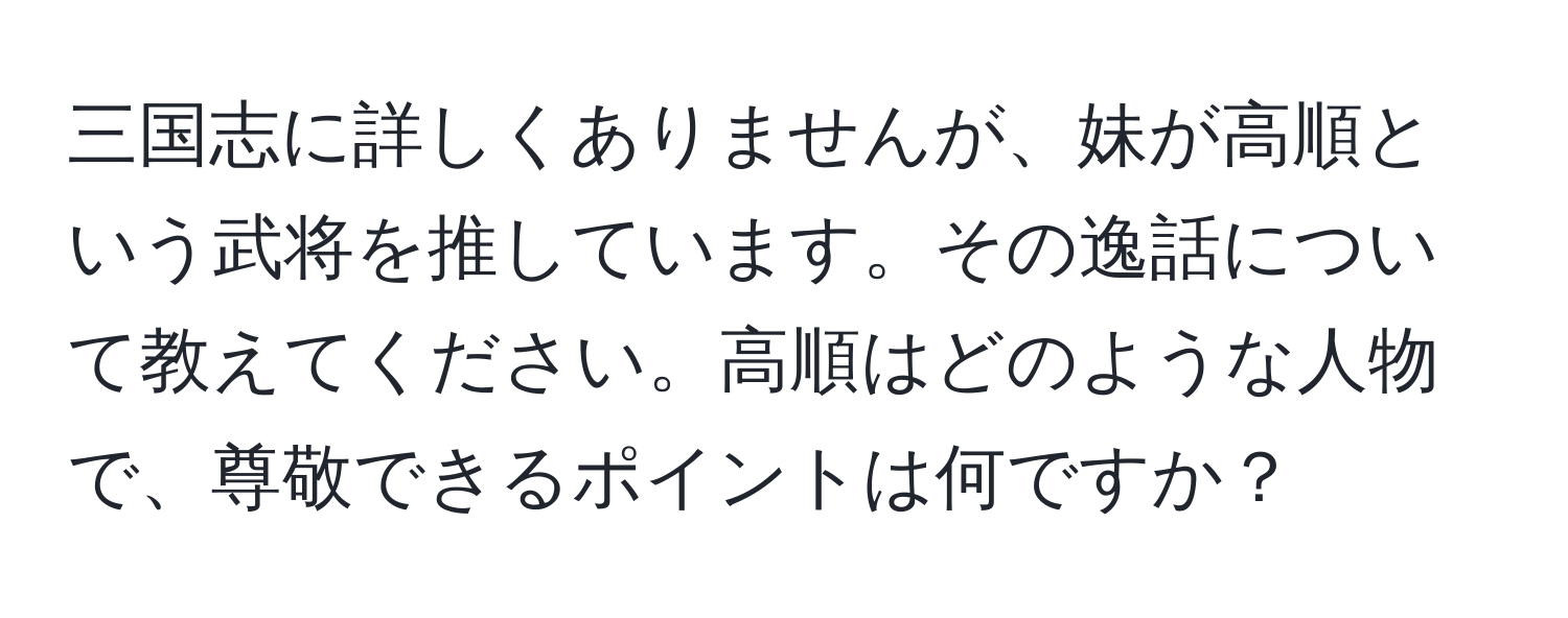 三国志に詳しくありませんが、妹が高順という武将を推しています。その逸話について教えてください。高順はどのような人物で、尊敬できるポイントは何ですか？