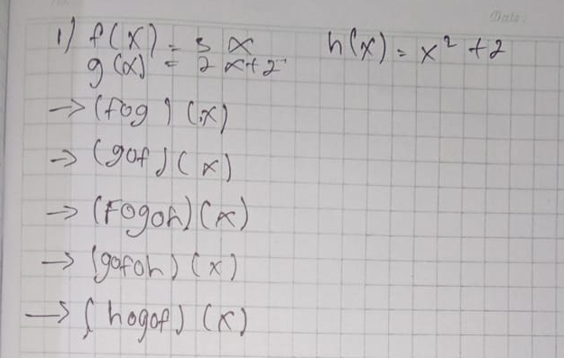 17 f(x)=3x h(x)=x^2+2
g(x)=2x+2
(fcirc g)(x)
to (gcirc f)(x)
(Fogoh)(x)
3(gofoh)(x)
to (hogof)(x)