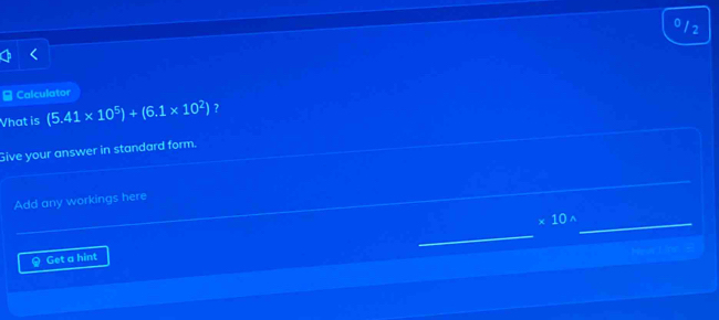 0/2 
≌ Calculator 
Vhat is (5.41* 10^5)+(6.1* 10^2) ? 
Give your answer in standard form. 
Add any workings here 
× 10 ^_ 
_ 
Get a hint