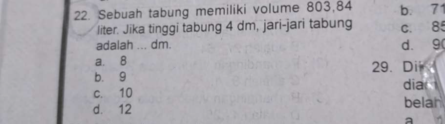 Sebuah tabung memiliki volume 803, 84 b. 71
liter. Jika tinggi tabung 4 dm, jari-jari tabung c. 85
adalah ... dm. d. 9 (
a. 8
29. Di
b. 9 dian
c. 10
d. 12
belan
a