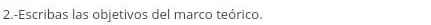 2.-Escribas las objetivos del marco teórico.