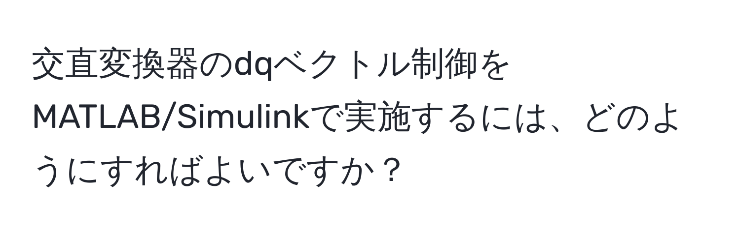 交直変換器のdqベクトル制御をMATLAB/Simulinkで実施するには、どのようにすればよいですか？