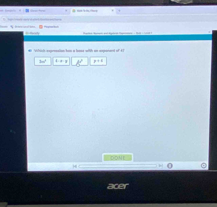 a= Goegía t Cleva I Parsal Marth To Oo,i-Foo dy
t lgin I ready aamy sbudent/dumtowid/home
g tne wnd lims . Pogientosh
@ Heady Phaclten Mumeric and Algatorsta Expnesiona = Quii = Level F
4 Which expression has a base with an exponent of 41
3m^4 4-x-y k^3 p+4
DONE
|4
acer