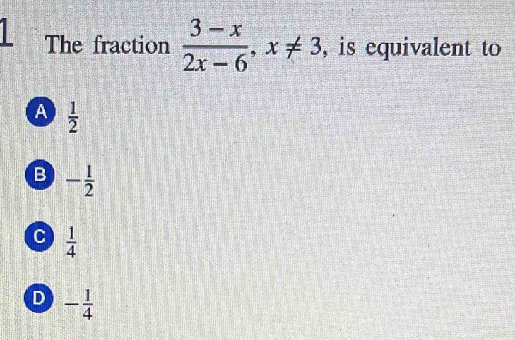 The fraction  (3-x)/2x-6 , x!= 3 , is equivalent to
A  1/2 
B - 1/2 
C  1/4 
D - 1/4 