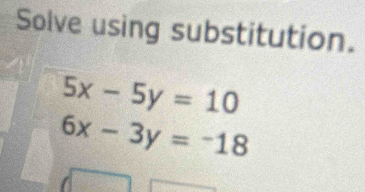 Solve using substitution.
5x-5y=10
6x-3y=-18