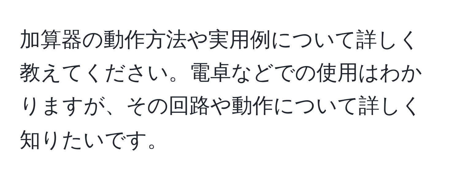 加算器の動作方法や実用例について詳しく教えてください。電卓などでの使用はわかりますが、その回路や動作について詳しく知りたいです。