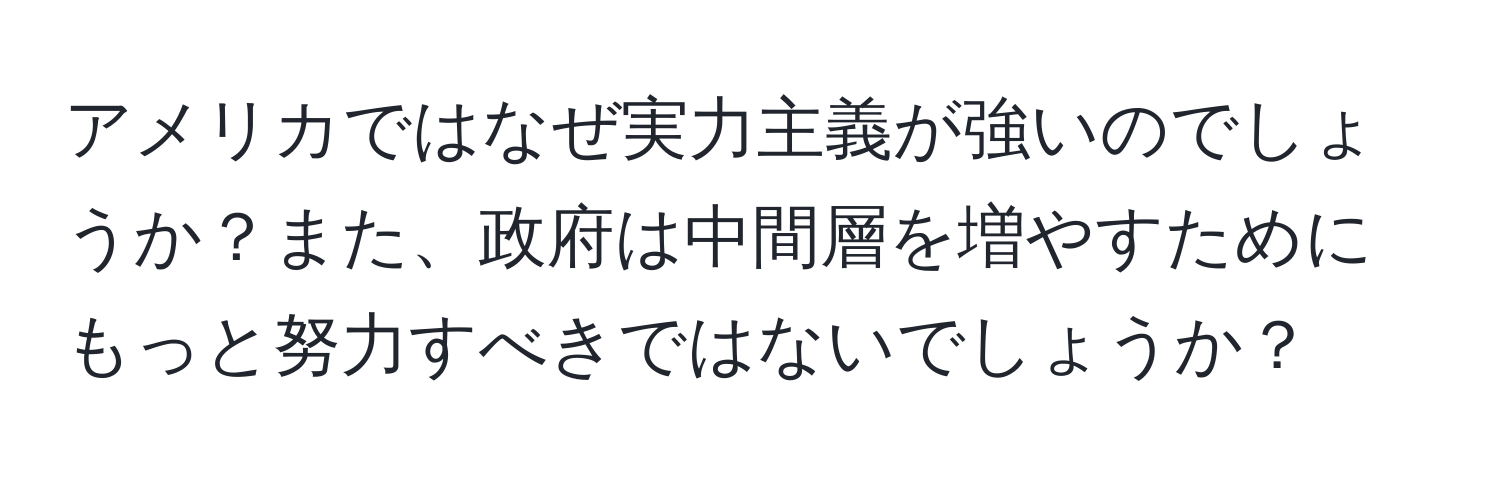 アメリカではなぜ実力主義が強いのでしょうか？また、政府は中間層を増やすためにもっと努力すべきではないでしょうか？