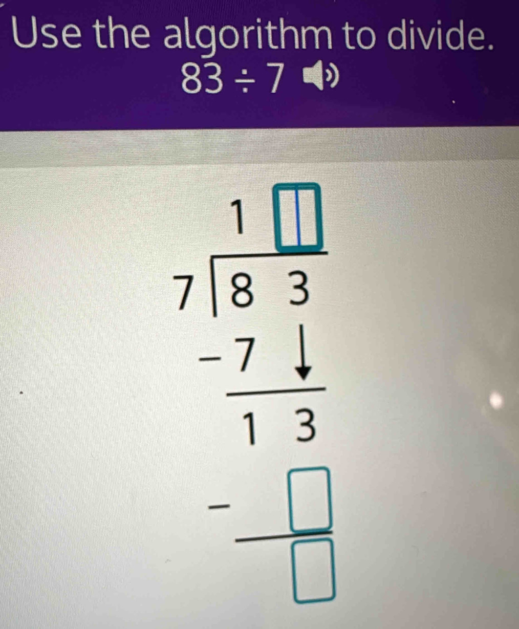 Use the algorithm to divide.
83/ 7
beginarrayr □ □  7163 -74 11 -□  -□ endarray