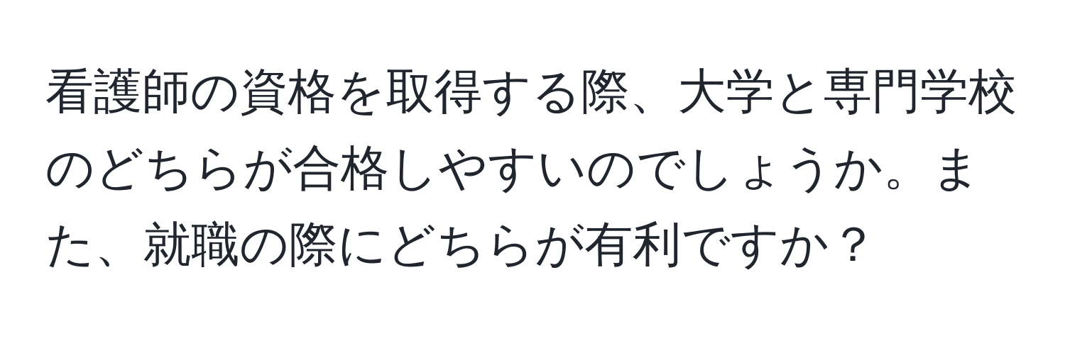 看護師の資格を取得する際、大学と専門学校のどちらが合格しやすいのでしょうか。また、就職の際にどちらが有利ですか？