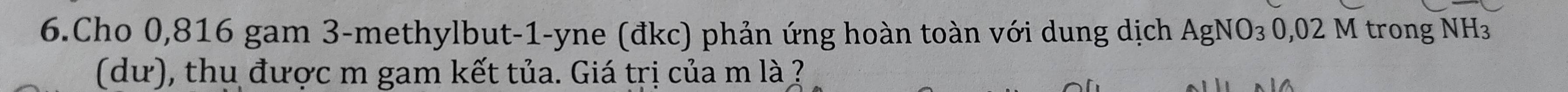 Cho 0,816 gam 3 -methylbut -1 -yne (đkc) phản ứng hoàn toàn với dung dịch AgNO_30,02M trong NH₃ 
(dư), thu được m gam kết tủa. Giá trị của m là ?
