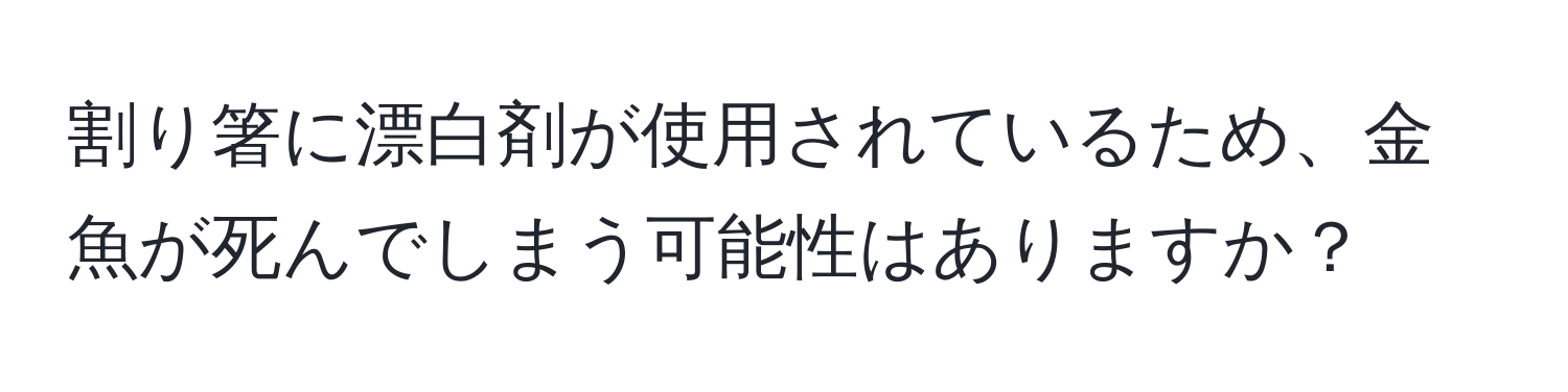 割り箸に漂白剤が使用されているため、金魚が死んでしまう可能性はありますか？