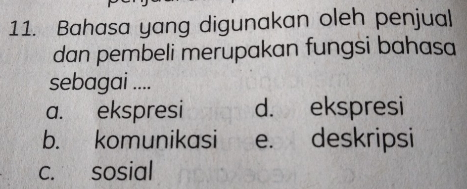 Bahasa yang digunakan oleh penjual
dan pembeli merupakan fungsi bahasa
sebagai ....
a. ekspresi d. ekspresi
b. komunikasi e. deskripsi
c. sosial