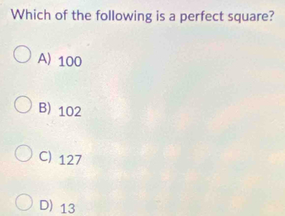 Which of the following is a perfect square?
A) 100
B) 102
C) 127
D) 13