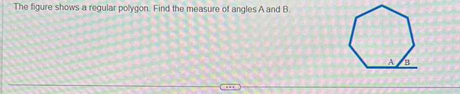 The figure shows a regular polygon. Find the measure of angles A and B.