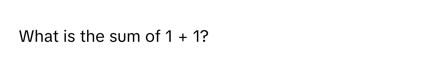 What is the sum of 1 + 1?