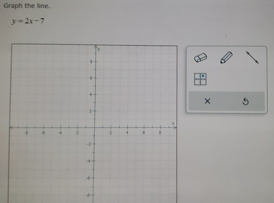 Graph the line.
y=2x-7
X
×
-8