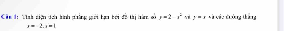 Tính diện tích hình phẳng giới hạn bởi đồ thị hàm số y=2-x^2 và y=x và các đường thắng
x=-2, x=1