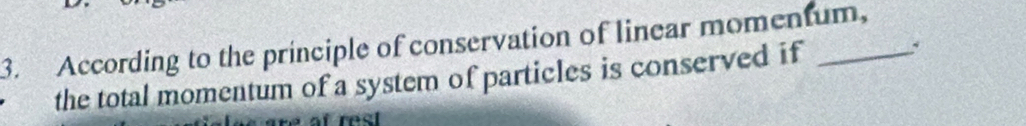 According to the principle of conservation of linear momentum, 
the total momentum of a system of particles is conserved if