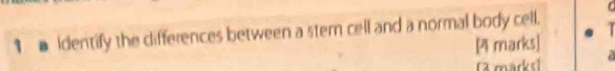 1■ identify the differences between a stem cell and a normal body cell. 
[4 marks] 
13 marks1