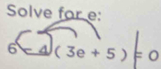 Solve for e : 
6 △ (3e+5)=0