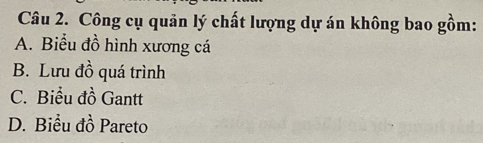 Công cụ quản lý chất lượng dự án không bao gồm:
A. Biểu đồ hình xương cá
B. Lưu đồ quá trình
C. Biểu đồ Gantt
D. Biểu đồ Pareto