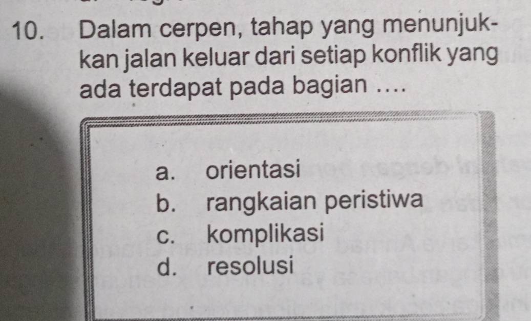 Dalam cerpen, tahap yang menunjuk-
kan jalan keluar dari setiap konflik yang
ada terdapat pada bagian ....
a. orientasi
b. rangkaian peristiwa
c. komplikasi
d. resolusi