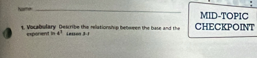 Namen _MID-TOPIC 
t Vocabulary Describe the relationship between the base and the CHECKPOINT 
exponent in 4^3 Lessan 3-1