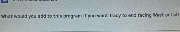 What would you add to this program if you want Tracy to end facing West or Left