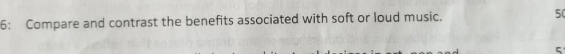6: Compare and contrast the benefits associated with soft or loud music. 50 
5