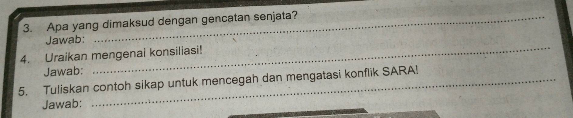 Apa yang dimaksud dengan gencatan senjata? 
Jawab: 
4. Uraikan mengenai konsiliasi! 
Jawab: 
_ 
5. Tuliskan contoh sikap untuk mencegah dan mengatasi konflik SARA! 
Jawab: