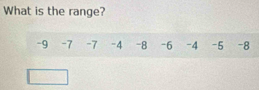 What is the range?
-9 -7 -7 -4 -8 -6 -4 -5 -8