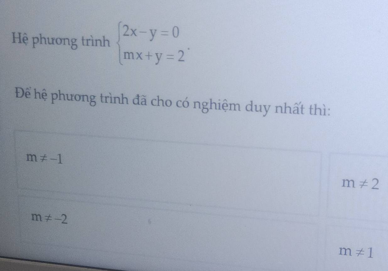 Hệ phương trình beginarrayl 2x-y=0 mx+y=2endarray.. 
Để hệ phương trình đã cho có nghiệm duy nhất thì:
m!= -1
m!= 2
m!= -2
m!= 1