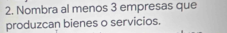 Nombra al menos 3 empresas que 
produzcan bienes o servicios.