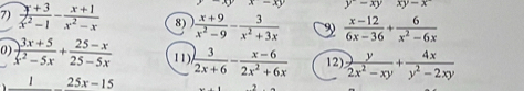 x-x) y^--xy xy-x
7)  (y+3)/x^2-1 - (x+1)/x^2-x  8)  (x+9)/x^2-9 - 3/x^2+3x  9  (x-12)/6x-36 + 6/x^2-6x 
0  (3x+5)/x^2-5x + (25-x)/25-5x   3/2x+6 - (x-6)/2x^2+6x  12)  y/2x^2-xy + 4x/y^2-2xy 
1 1),
25x-15