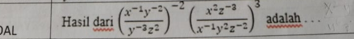 )AL Hasil dari ( (x^(-1)y^(-2))/y^(-3)z^2 )^-2( (x^2z^(-3))/x^(-1)y^2z^(-2) )^3 adalah .._