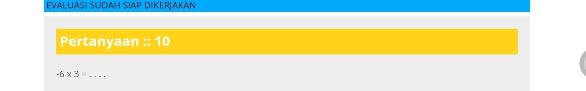 EVALUASI SUDAH SIAP DIKERJAKAN 
Pertanyaan :: 10
_ -6* 3=