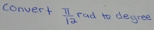 convert  π /12  rad to degree