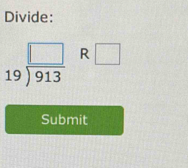 Divide:
beginarrayr □  19encloselongdiv 913endarray R□
Submit