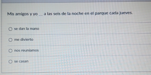 Mis amigos y yo _a las seis de la noche en el parque cada jueves.
se dan la mano
me divierto
nos reuníamos
se casan