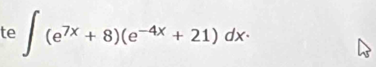 te ∈t (e^(7x)+8)(e^(-4x)+21)dx·