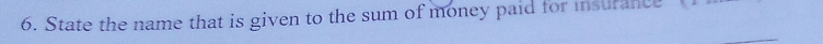 State the name that is given to the sum of money paid for insurance